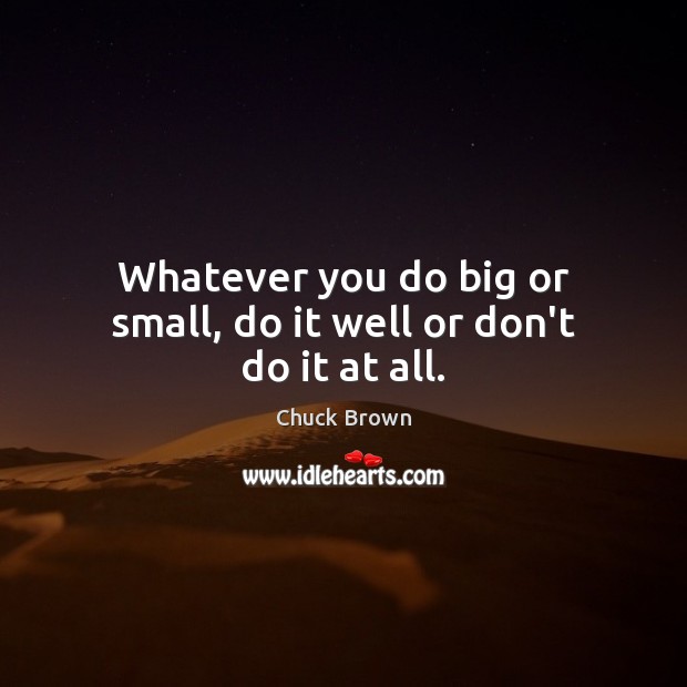 Whatever you do big or small, do it well or don’t do it at all. Chuck Brown Picture Quote