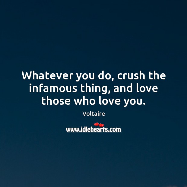 Whatever you do, crush the infamous thing, and love those who love you. Image