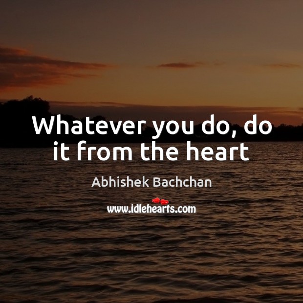 Whatever you do, do it from the heart Abhishek Bachchan Picture Quote