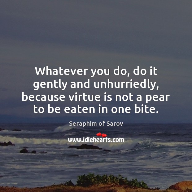 Whatever you do, do it gently and unhurriedly, because virtue is not Seraphim of Sarov Picture Quote