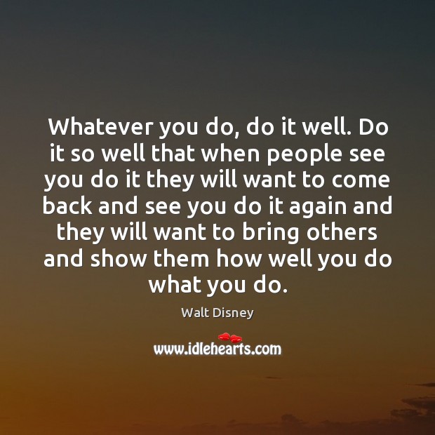 Whatever you do, do it well. Do it so well that when Walt Disney Picture Quote