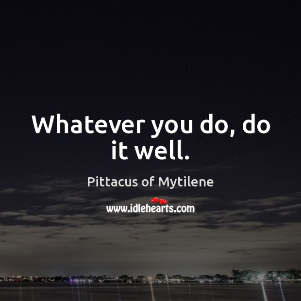 Whatever you do, do it well. Pittacus of Mytilene Picture Quote