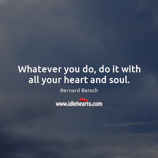 Whatever you do, do it with all your heart and soul. Bernard Baruch Picture Quote