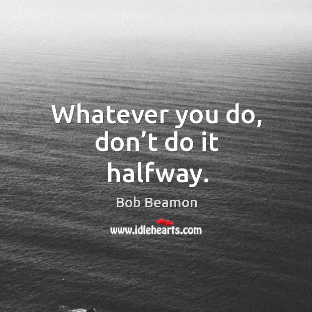 Whatever you do, don’t do it halfway. Bob Beamon Picture Quote