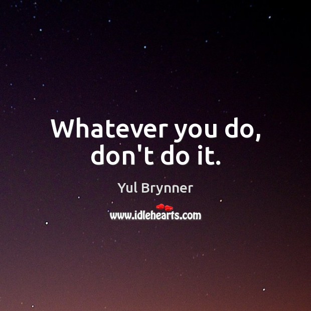 Whatever you do, don’t do it. Yul Brynner Picture Quote