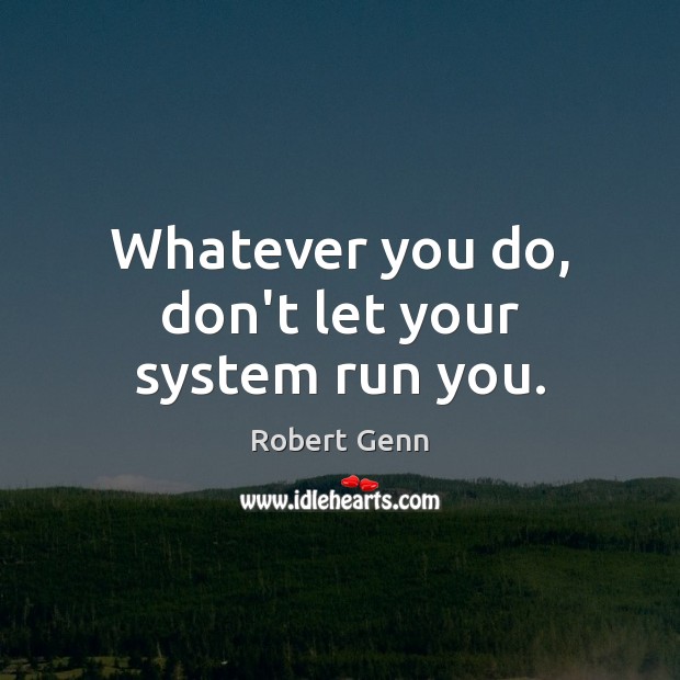 Whatever you do, don’t let your system run you. Robert Genn Picture Quote