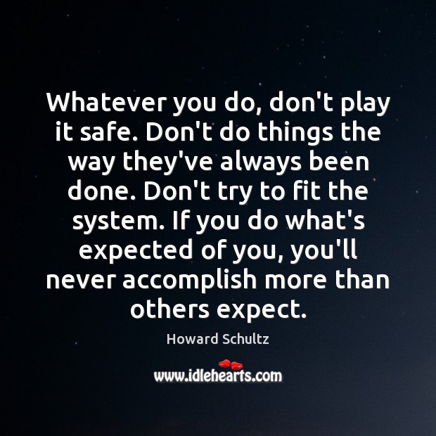 Whatever you do, don’t play it safe. Don’t do things the way Howard Schultz Picture Quote