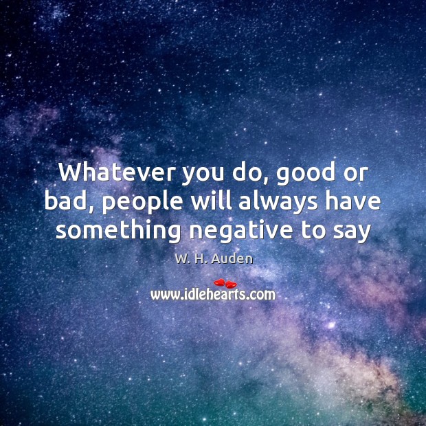 Whatever you do, good or bad, people will always have something negative to say W. H. Auden Picture Quote