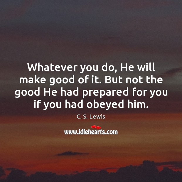 Whatever you do, He will make good of it. But not the C. S. Lewis Picture Quote