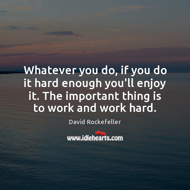 Whatever you do, if you do it hard enough you’ll enjoy it. David Rockefeller Picture Quote