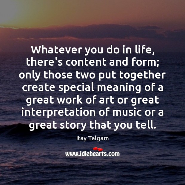 Whatever you do in life, there’s content and form; only those two Itay Talgam Picture Quote