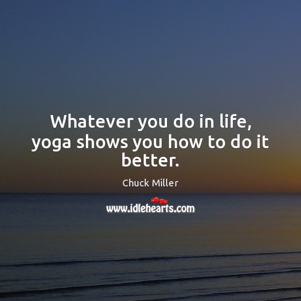 Whatever you do in life, yoga shows you how to do it better. Image