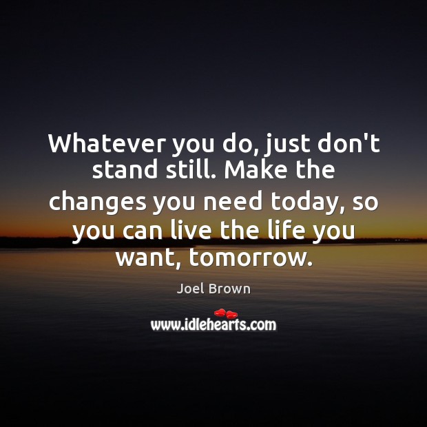 Whatever you do, just don’t stand still. Make the changes you need Joel Brown Picture Quote