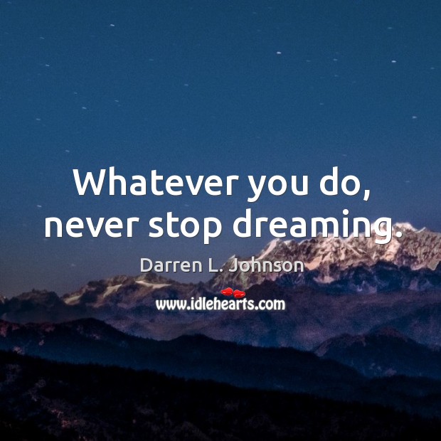 Whatever you do, never stop dreaming. Darren L. Johnson Picture Quote