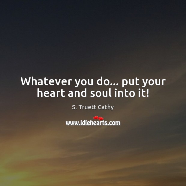 Whatever you do… put your heart and soul into it! S. Truett Cathy Picture Quote