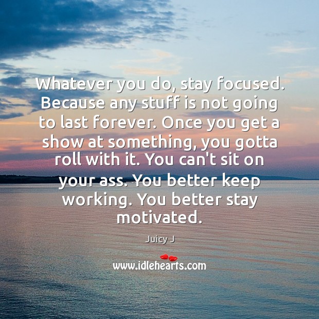 Whatever you do, stay focused. Because any stuff is not going to Juicy J Picture Quote
