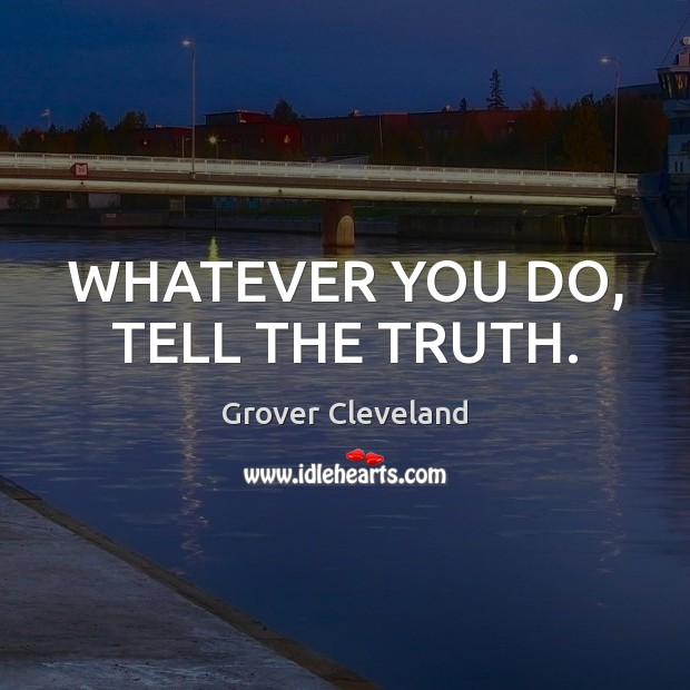 WHATEVER YOU DO, TELL THE TRUTH. Grover Cleveland Picture Quote