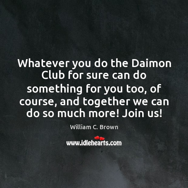 Whatever you do the Daimon Club for sure can do something for William C. Brown Picture Quote
