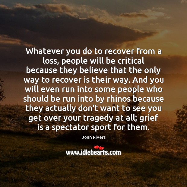 Whatever you do to recover from a loss, people will be critical Joan Rivers Picture Quote