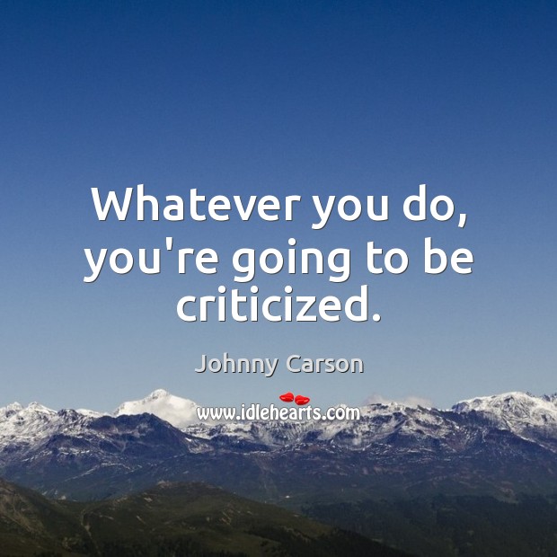 Whatever you do, you’re going to be criticized. Johnny Carson Picture Quote