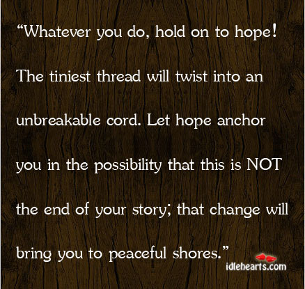Whatever you do, hold on to hope! the tiniest thread will twist into. Hope Quotes Image