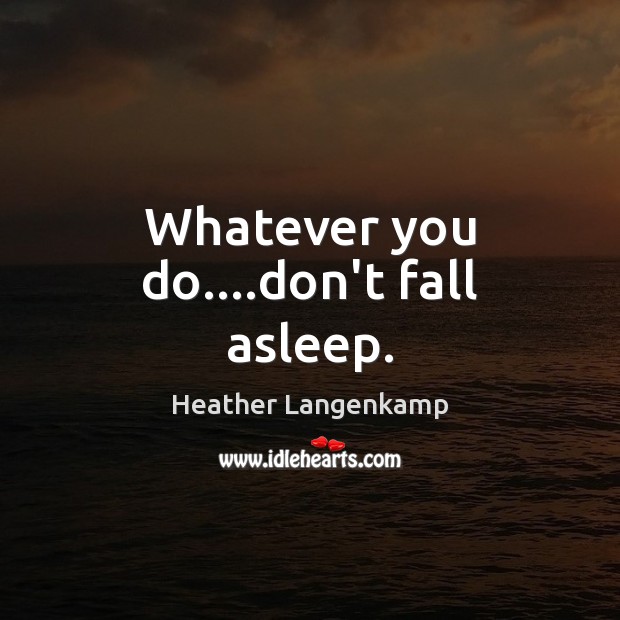 Whatever you do….don’t fall asleep. Image
