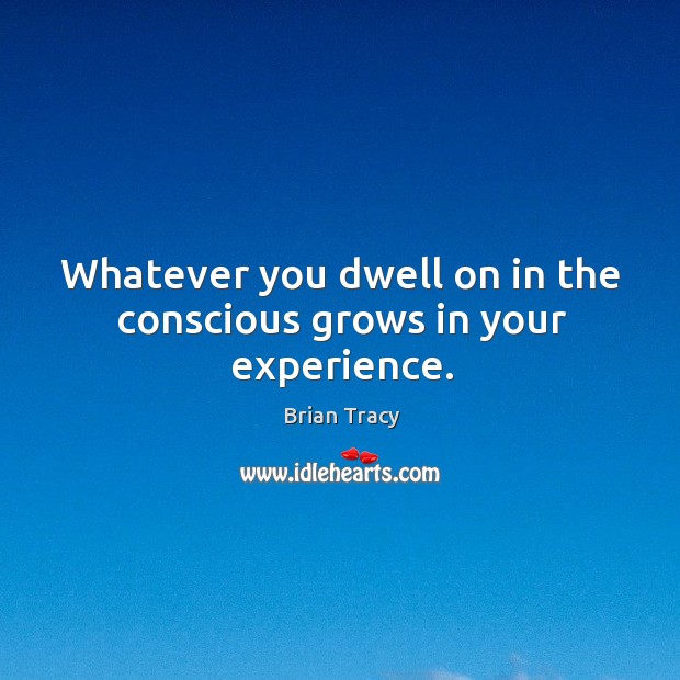 Whatever you dwell on in the conscious grows in your experience. Brian Tracy Picture Quote