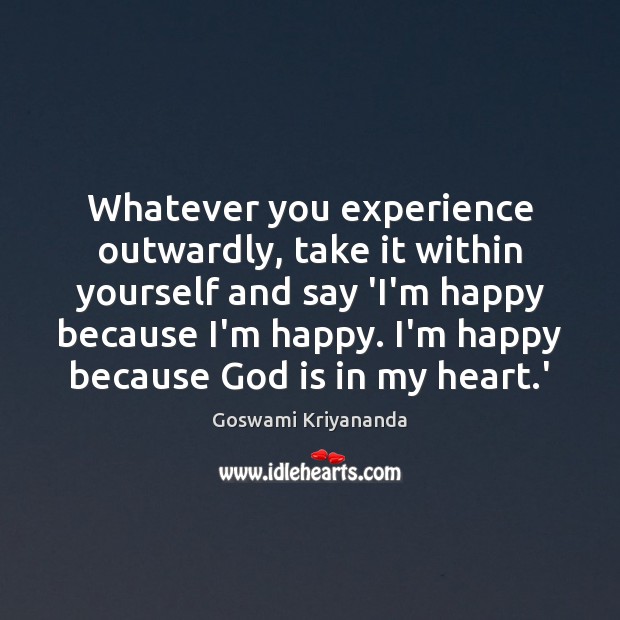 Whatever you experience outwardly, take it within yourself and say ‘I’m happy Goswami Kriyananda Picture Quote