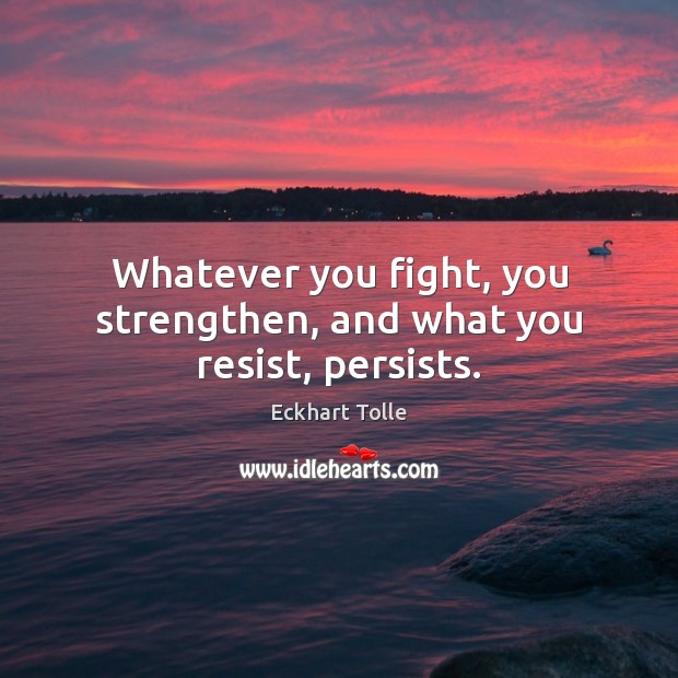 Whatever you fight, you strengthen, and what you resist, persists. Eckhart Tolle Picture Quote