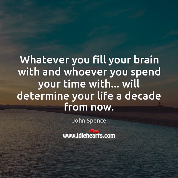 Whatever you fill your brain with and whoever you spend your time John Spence Picture Quote