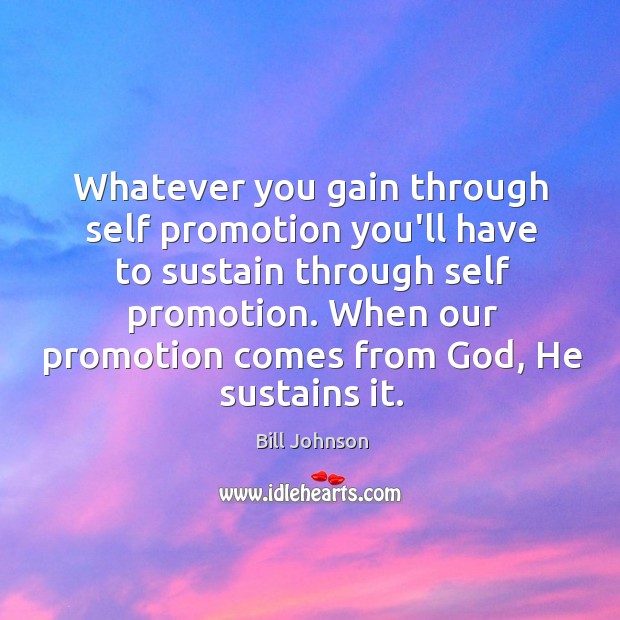 Whatever you gain through self promotion you’ll have to sustain through self Bill Johnson Picture Quote