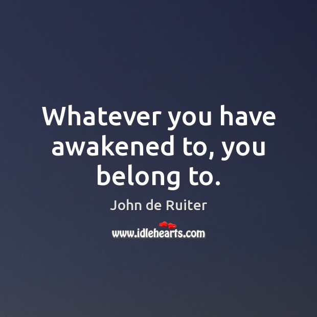 Whatever you have awakened to, you belong to. Image