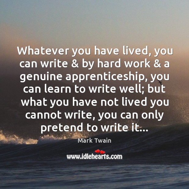 Whatever you have lived, you can write & by hard work & a genuine Image