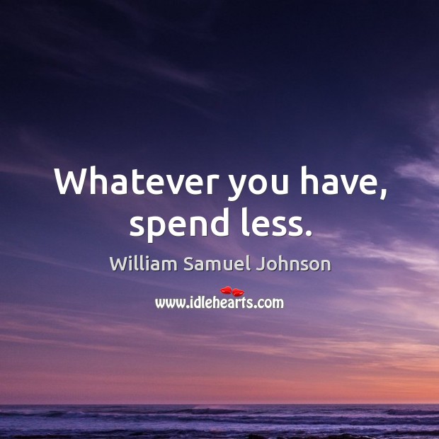 Whatever you have, spend less. William Samuel Johnson Picture Quote