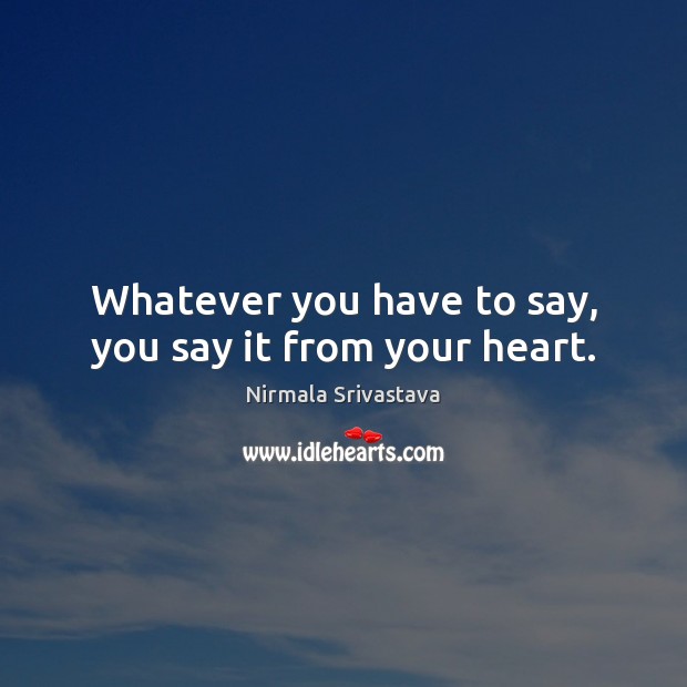 Whatever you have to say, you say it from your heart. Nirmala Srivastava Picture Quote