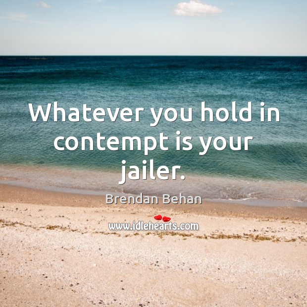 Whatever you hold in contempt is your jailer. Brendan Behan Picture Quote