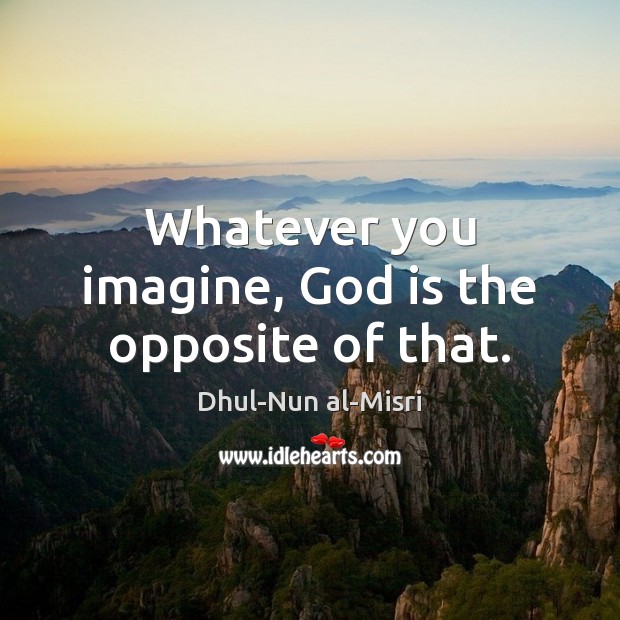 Whatever you imagine, God is the opposite of that. Dhul-Nun al-Misri Picture Quote