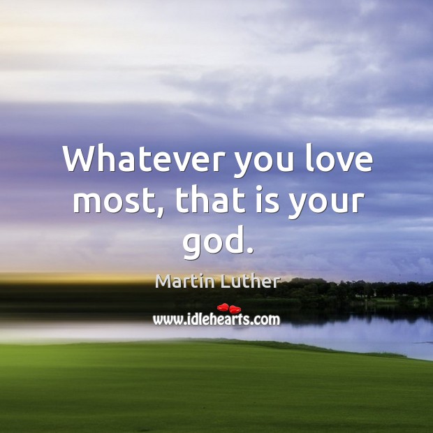 Whatever you love most, that is your God. Image