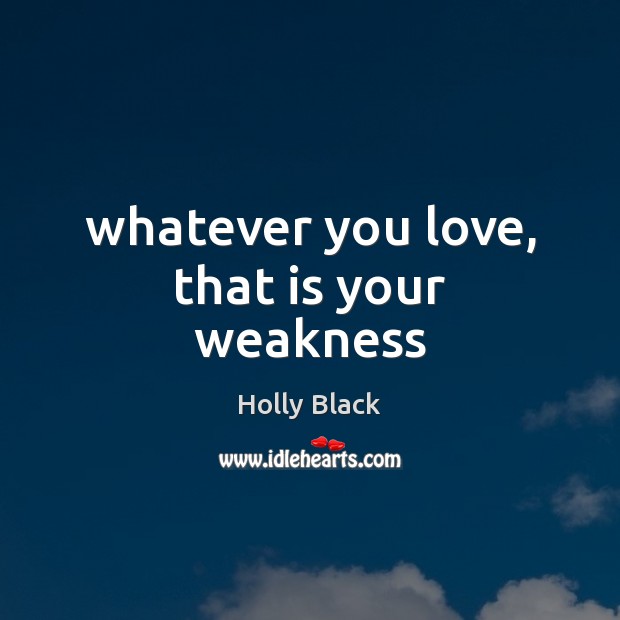 Whatever you love, that is your weakness Holly Black Picture Quote