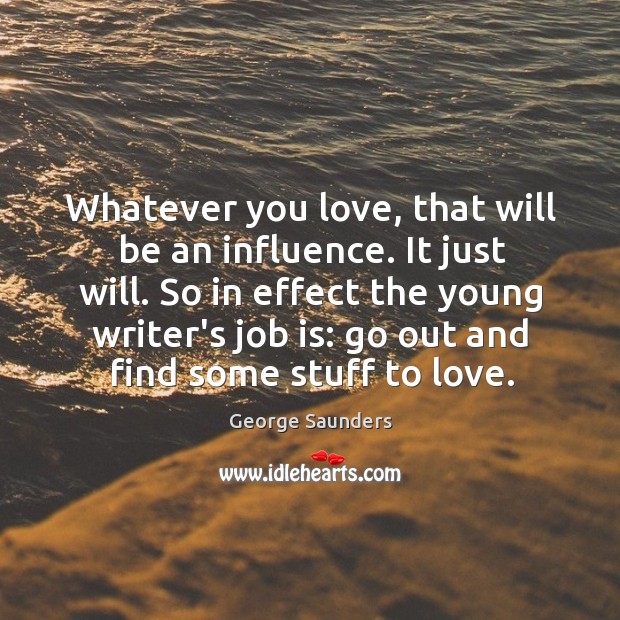 Whatever you love, that will be an influence. It just will. So Image