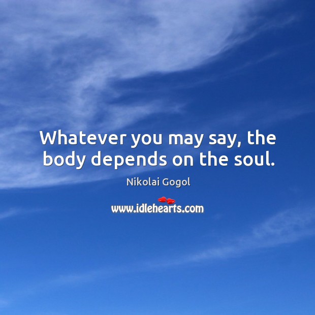 Whatever you may say, the body depends on the soul. Nikolai Gogol Picture Quote