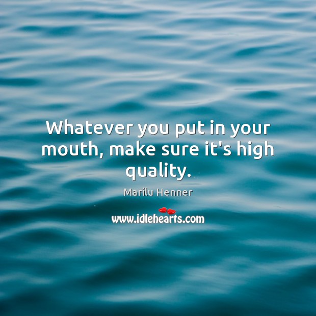 Whatever you put in your mouth, make sure it’s high quality. Marilu Henner Picture Quote
