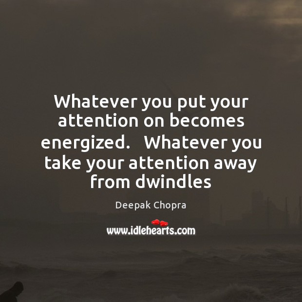 Whatever you put your attention on becomes energized.   Whatever you take your Deepak Chopra Picture Quote