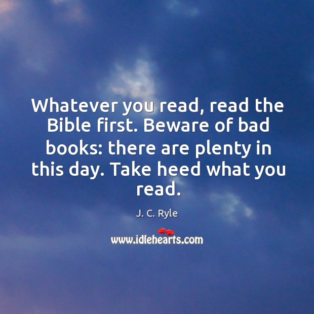 Whatever you read, read the Bible first. Beware of bad books: there J. C. Ryle Picture Quote