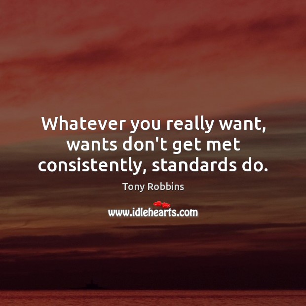 Whatever you really want, wants don’t get met consistently, standards do. Tony Robbins Picture Quote