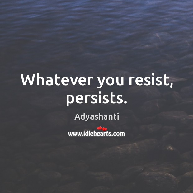 Whatever you resist, persists. Adyashanti Picture Quote