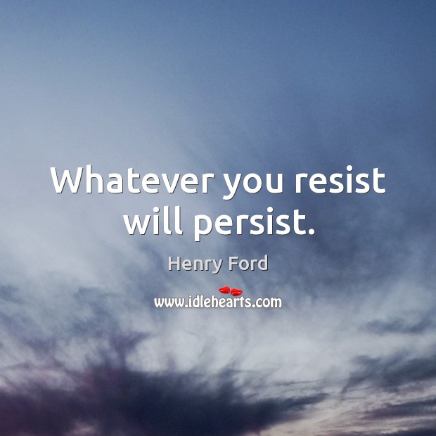 Whatever you resist will persist. Henry Ford Picture Quote