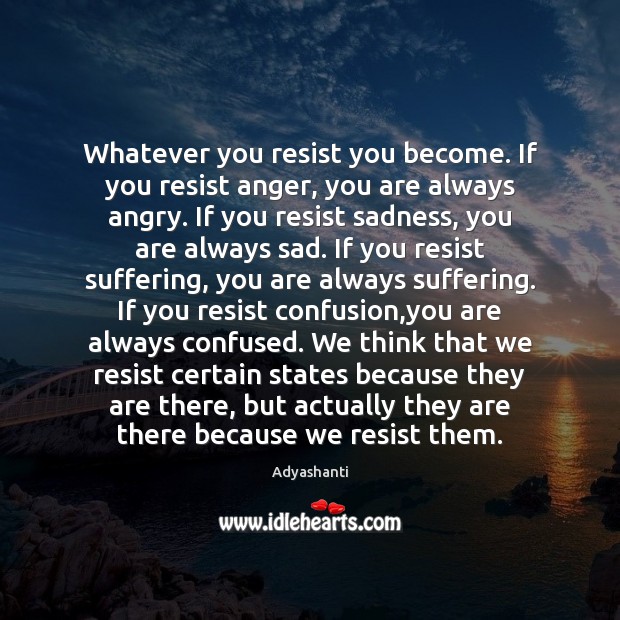 Whatever you resist you become. If you resist anger, you are always Adyashanti Picture Quote