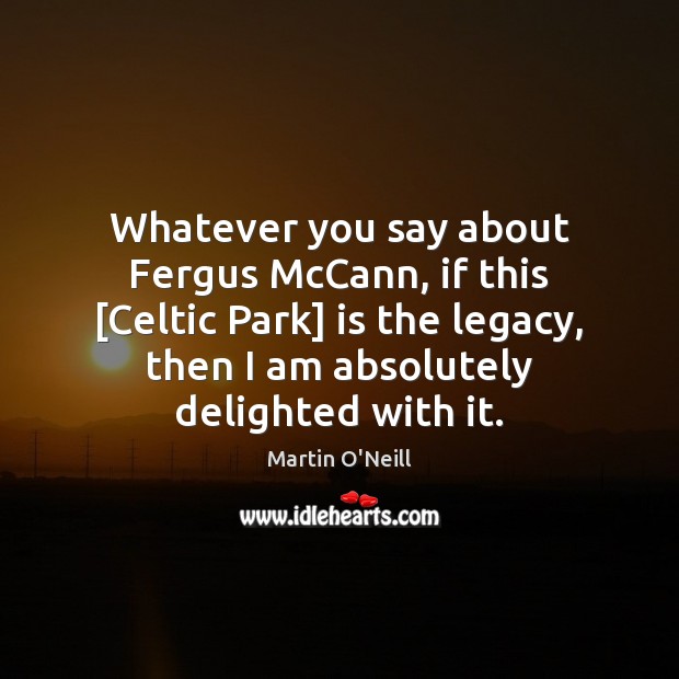 Whatever you say about Fergus McCann, if this [Celtic Park] is the Image