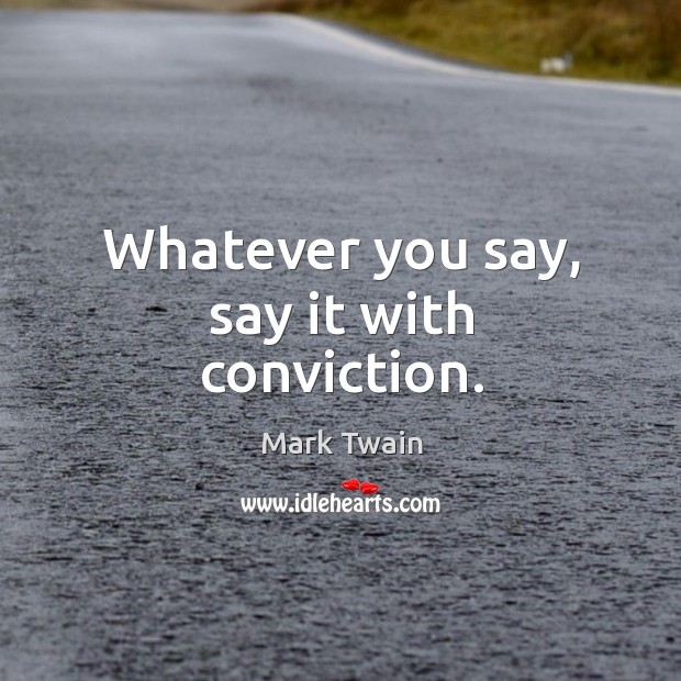 Whatever you say, say it with conviction. Image